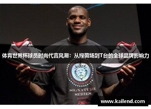 体育世界杯球员时尚代言风潮：从绿茵场到T台的全球品牌影响力