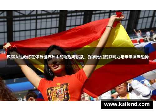 聚焦女性教练在体育世界杯中的崛起与挑战，探索她们的影响力与未来发展趋势