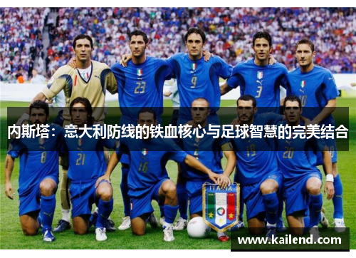 内斯塔：意大利防线的铁血核心与足球智慧的完美结合