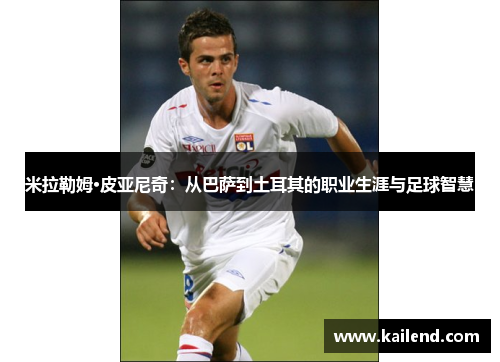 米拉勒姆·皮亚尼奇：从巴萨到土耳其的职业生涯与足球智慧