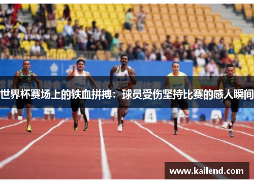 世界杯赛场上的铁血拼搏：球员受伤坚持比赛的感人瞬间