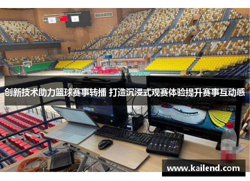 创新技术助力篮球赛事转播 打造沉浸式观赛体验提升赛事互动感
