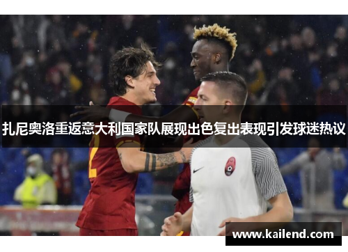 扎尼奥洛重返意大利国家队展现出色复出表现引发球迷热议
