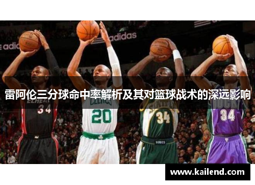 雷阿伦三分球命中率解析及其对篮球战术的深远影响