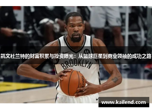 凯文杜兰特的财富积累与投资眼光：从篮球巨星到商业领袖的成功之路