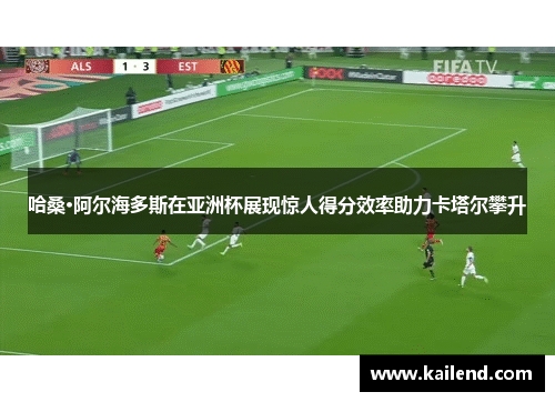 哈桑·阿尔海多斯在亚洲杯展现惊人得分效率助力卡塔尔攀升
