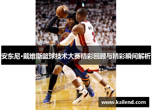 安东尼·戴维斯篮球技术大赛精彩回顾与精彩瞬间解析