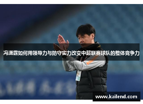 冯潇霆如何用领导力与防守实力改变中超联赛球队的整体竞争力