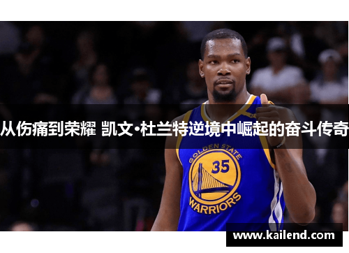 从伤痛到荣耀 凯文·杜兰特逆境中崛起的奋斗传奇