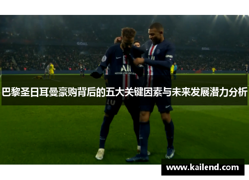 巴黎圣日耳曼豪购背后的五大关键因素与未来发展潜力分析