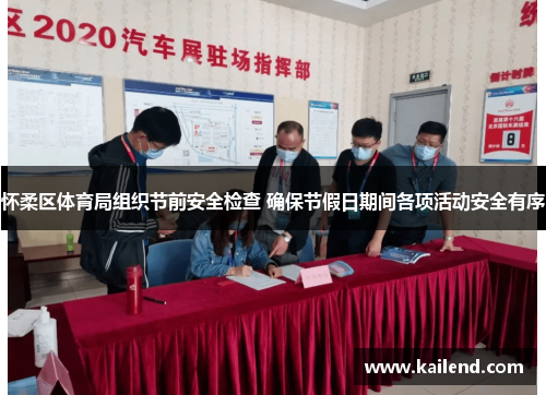 怀柔区体育局组织节前安全检查 确保节假日期间各项活动安全有序