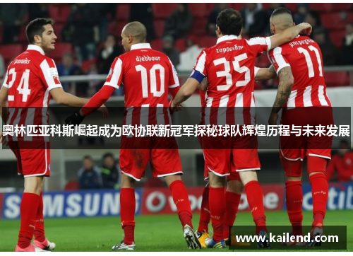 奥林匹亚科斯崛起成为欧协联新冠军探秘球队辉煌历程与未来发展