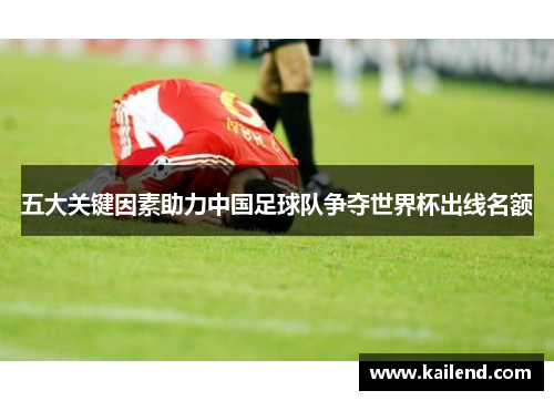 五大关键因素助力中国足球队争夺世界杯出线名额