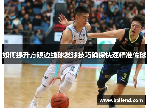 如何提升方硕边线球发球技巧确保快速精准传球