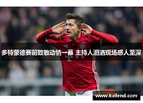 多特蒙德赛前致敬动情一幕 主持人泪洒现场感人至深