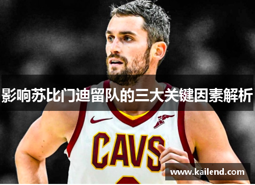 影响苏比门迪留队的三大关键因素解析