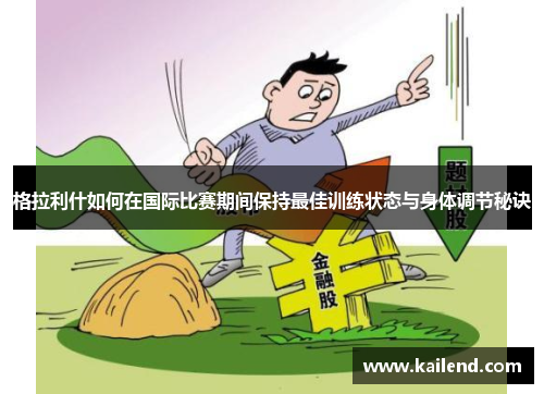 格拉利什如何在国际比赛期间保持最佳训练状态与身体调节秘诀