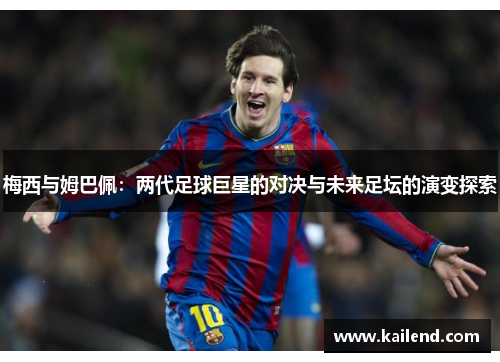 梅西与姆巴佩：两代足球巨星的对决与未来足坛的演变探索