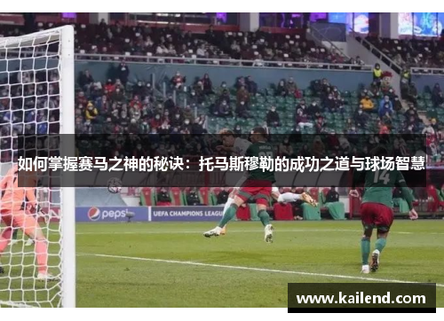 如何掌握赛马之神的秘诀：托马斯穆勒的成功之道与球场智慧