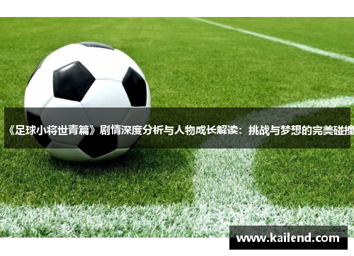 《足球小将世青篇》剧情深度分析与人物成长解读：挑战与梦想的完美碰撞