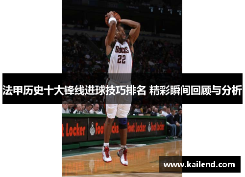 法甲历史十大锋线进球技巧排名 精彩瞬间回顾与分析
