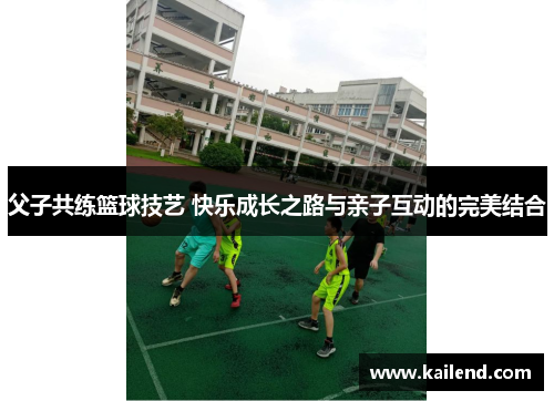 父子共练篮球技艺 快乐成长之路与亲子互动的完美结合