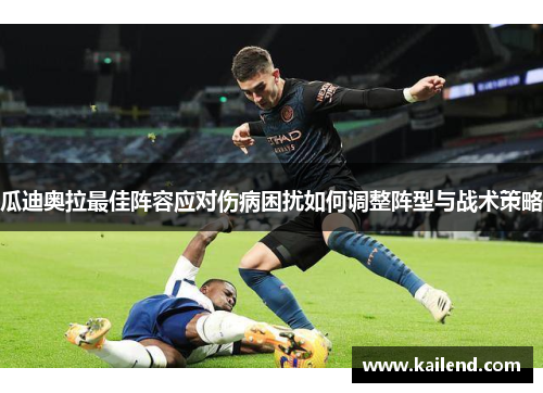瓜迪奥拉最佳阵容应对伤病困扰如何调整阵型与战术策略