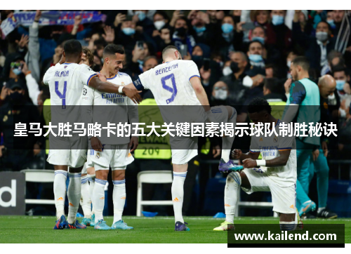 皇马大胜马略卡的五大关键因素揭示球队制胜秘诀