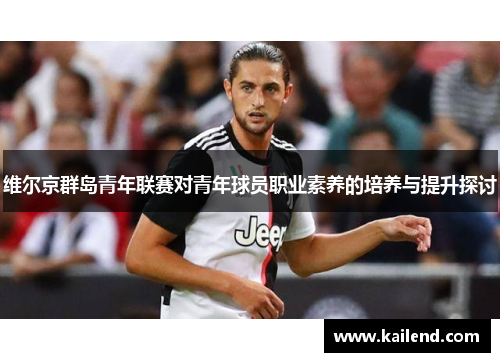 维尔京群岛青年联赛对青年球员职业素养的培养与提升探讨