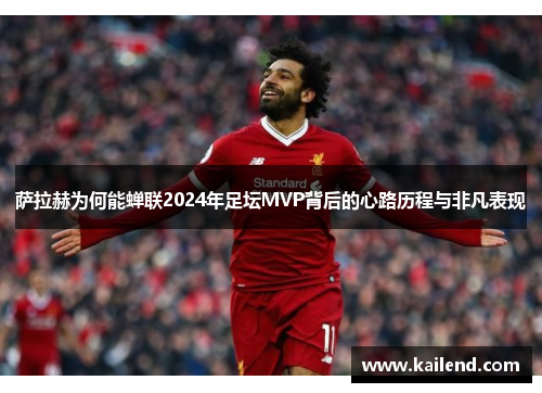 萨拉赫为何能蝉联2024年足坛MVP背后的心路历程与非凡表现