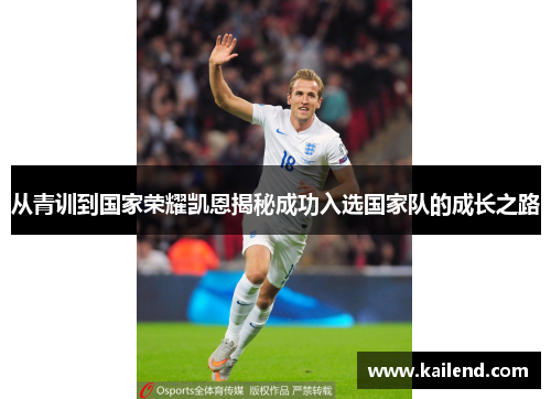 从青训到国家荣耀凯恩揭秘成功入选国家队的成长之路