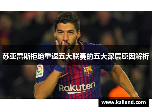 苏亚雷斯拒绝重返五大联赛的五大深层原因解析