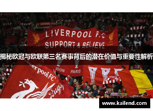 揭秘欧冠与欧联第三名赛事背后的潜在价值与重要性解析 揭秘欧冠与欧联第三名赛事背后的潜在价值与重要性解析
