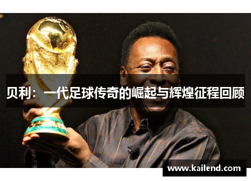 贝利：一代足球传奇的崛起与辉煌征程回顾