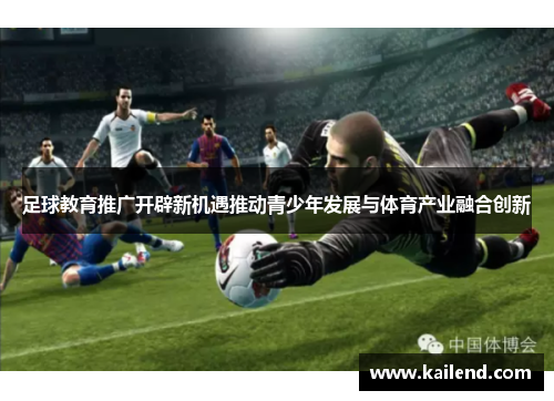 足球教育推广开辟新机遇推动青少年发展与体育产业融合创新