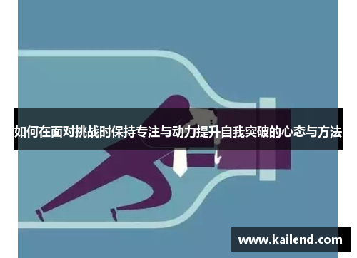 如何在面对挑战时保持专注与动力提升自我突破的心态与方法
