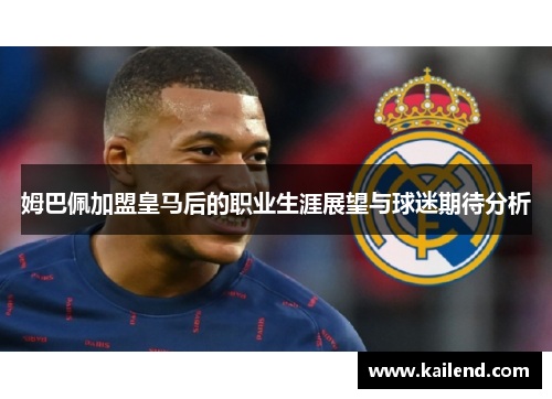 姆巴佩加盟皇马后的职业生涯展望与球迷期待分析