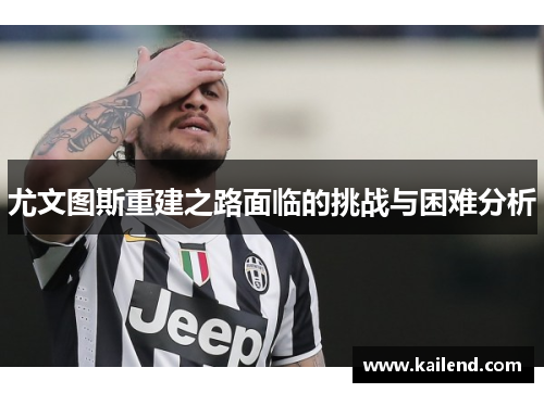 尤文图斯重建之路面临的挑战与困难分析