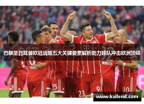巴黎圣日耳曼欧冠战略五大关键要素解析助力球队冲击欧洲顶峰