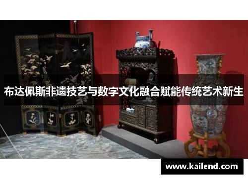 布达佩斯非遗技艺与数字文化融合赋能传统艺术新生