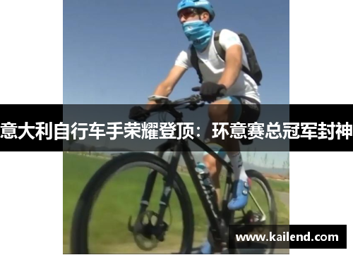 意大利自行车手荣耀登顶：环意赛总冠军封神