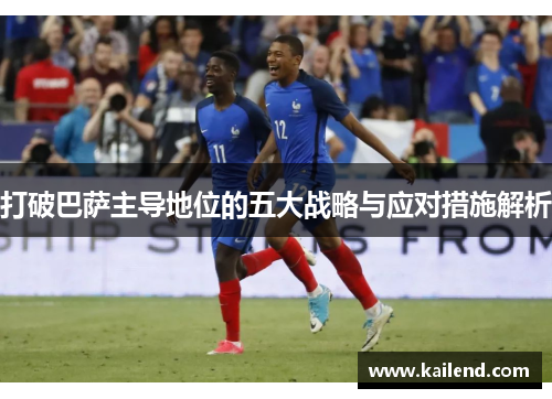 打破巴萨主导地位的五大战略与应对措施解析 打破巴萨主导地位的五大战略与应对措施解析