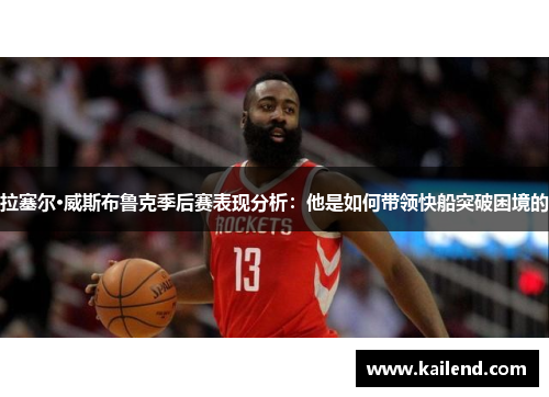 拉塞尔·威斯布鲁克季后赛表现分析：他是如何带领快船突破困境的