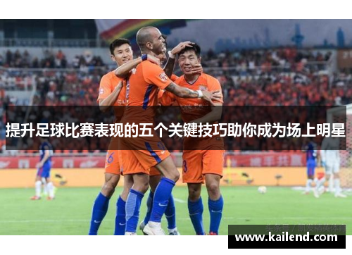 提升足球比赛表现的五个关键技巧助你成为场上明星