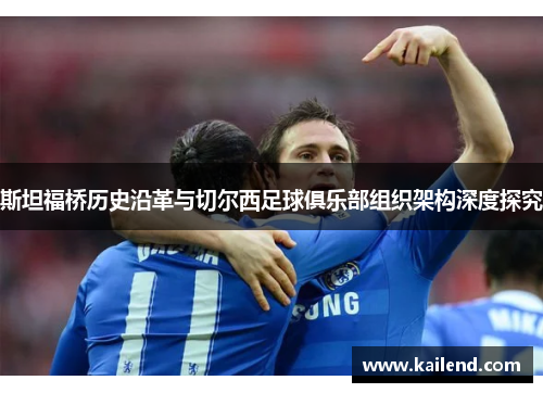 斯坦福桥历史沿革与切尔西足球俱乐部组织架构深度探究