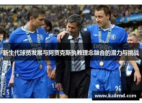 新生代球员发展与阿贾克斯执教理念融合的潜力与挑战