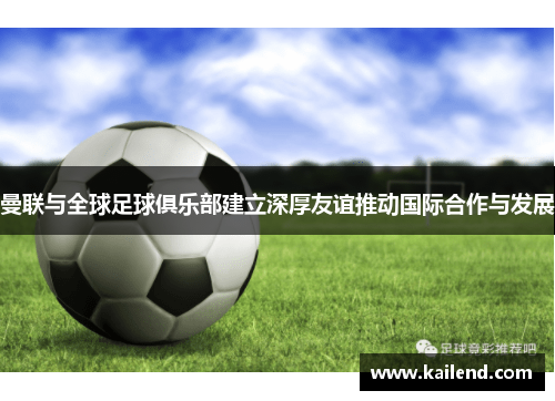 曼联与全球足球俱乐部建立深厚友谊推动国际合作与发展