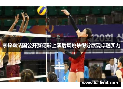 李梓嘉法国公开赛精彩上演后场跳杀得分展现卓越实力