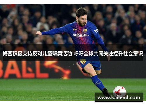 梅西积极支持反对儿童贩卖活动 呼吁全球共同关注提升社会意识